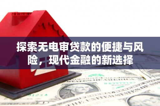 汉川探索无电审贷款的便捷与风险，现代金融的新选择