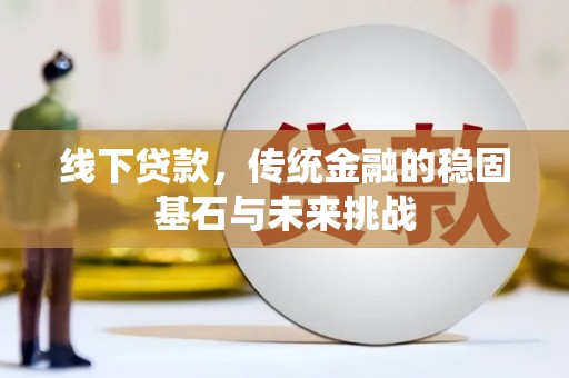 汉川线下贷款，传统金融的稳固基石与未来挑战