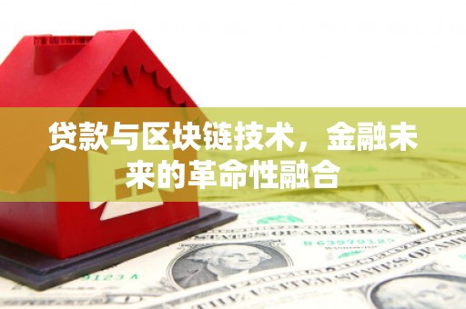 汉川贷款与区块链技术，金融未来的革命性融合