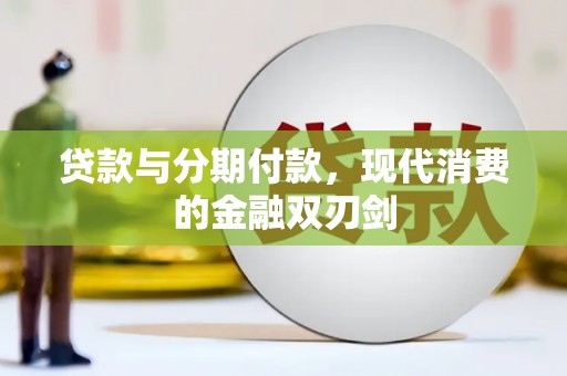 汉川贷款与分期付款，现代消费的金融双刃剑