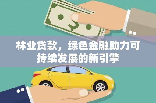 汉川林业贷款，绿色金融助力可持续发展的新引擎