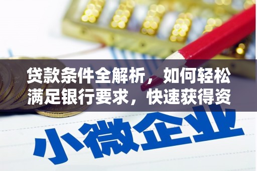 汉川贷款条件全解析，如何轻松满足银行要求，快速获得资金支持