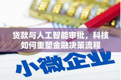 汉川贷款与人工智能审批，科技如何重塑金融决策流程