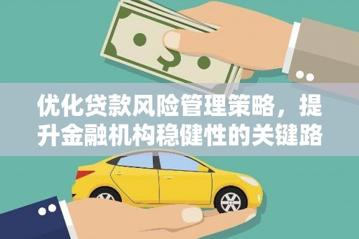 汉川优化贷款风险管理策略，提升金融机构稳健性的关键路径