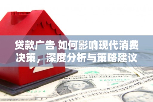 汉川贷款广告 如何影响现代消费决策，深度分析与策略建议