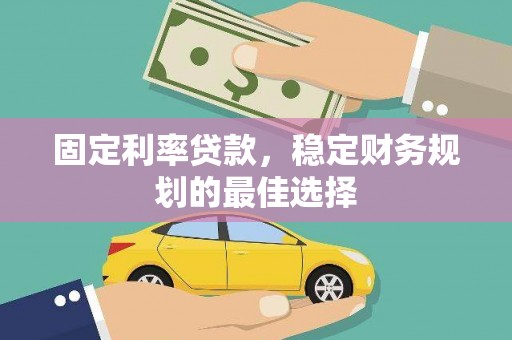 汉川固定利率贷款，稳定财务规划的最佳选择