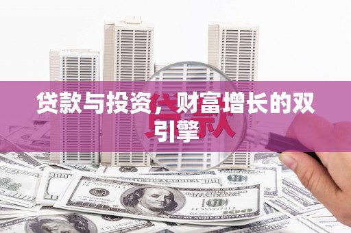 汉川贷款与投资，财富增长的双引擎