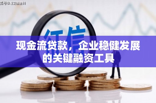 汉川现金流贷款，企业稳健发展的关键融资工具