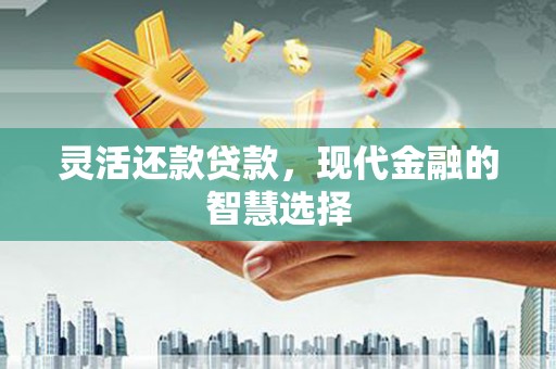 汉川灵活还款贷款，现代金融的智慧选择