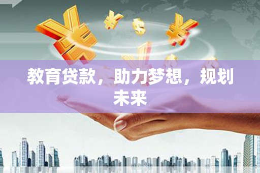 汉川教育贷款，助力梦想，规划未来