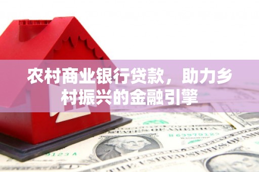 汉川农村商业银行贷款，助力乡村振兴的金融引擎