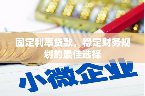 汉川固定利率贷款，稳定财务规划的最佳选择