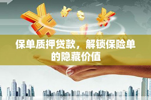 汉川保单质押贷款，解锁保险单的隐藏价值