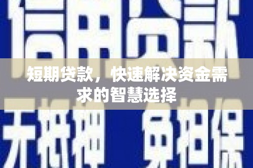 汉川短期贷款，快速解决资金需求的智慧选择