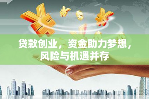 汉川贷款创业，资金助力梦想，风险与机遇并存