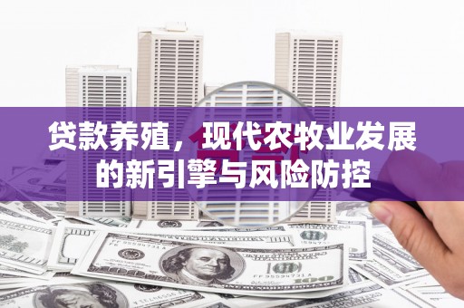 汉川贷款养殖，现代农牧业发展的新引擎与风险防控