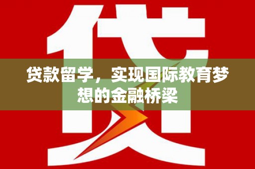 汉川贷款留学，实现国际教育梦想的金融桥梁