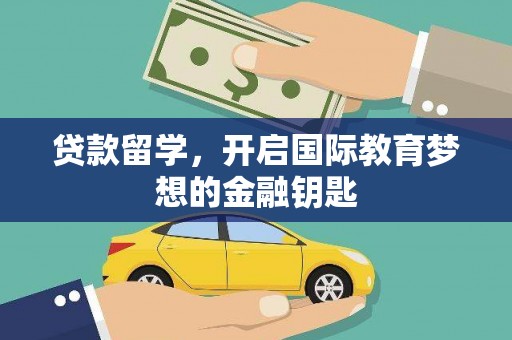 汉川贷款留学，开启国际教育梦想的金融钥匙