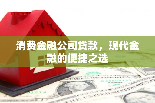 汉川消费金融公司贷款，现代金融的便捷之选