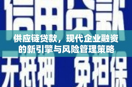 汉川供应链贷款，现代企业融资的新引擎与风险管理策略
