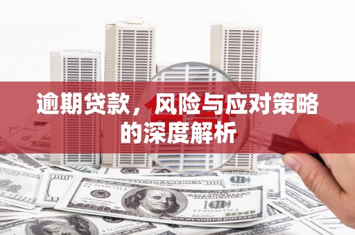 汉川逾期贷款，风险与应对策略的深度解析