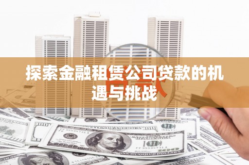 汉川探索金融租赁公司贷款的机遇与挑战