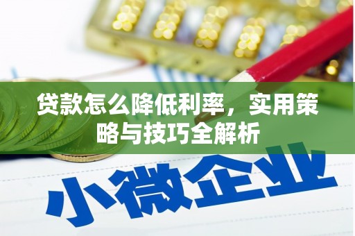 汉川贷款怎么降低利率，实用策略与技巧全解析