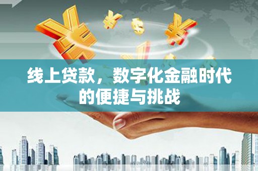 汉川线上贷款，数字化金融时代的便捷与挑战