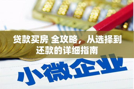 汉川贷款买房 全攻略，从选择到还款的详细指南