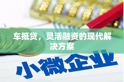 汉川车抵贷，灵活融资的现代解决方案