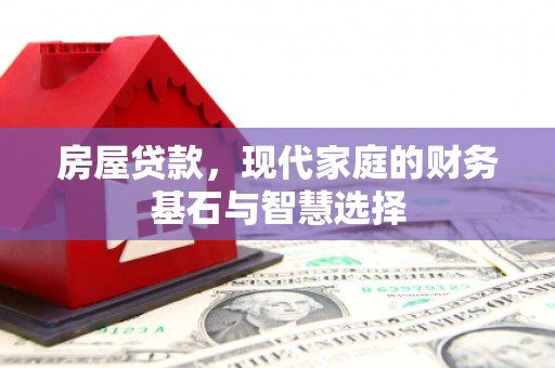 汉川房屋贷款，现代家庭的财务基石与智慧选择