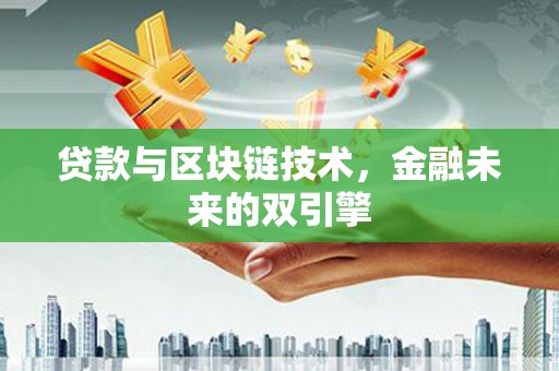 汉川贷款与区块链技术，金融未来的双引擎