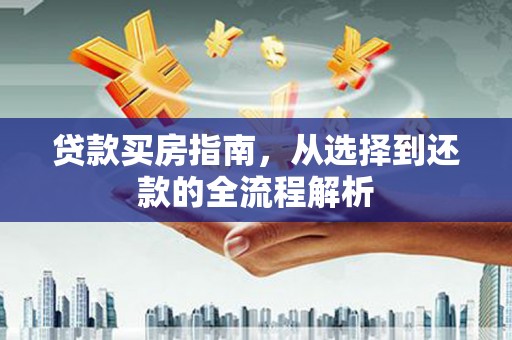 汉川贷款买房指南，从选择到还款的全流程解析