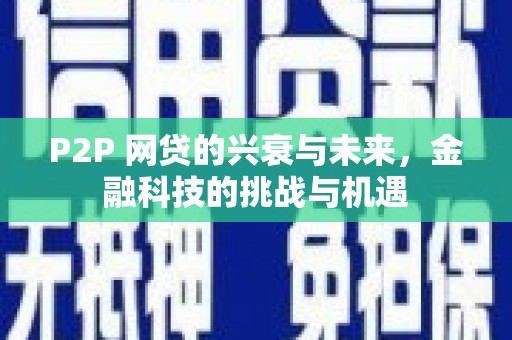 汉川P2P 网贷的兴衰与未来，金融科技的挑战与机遇