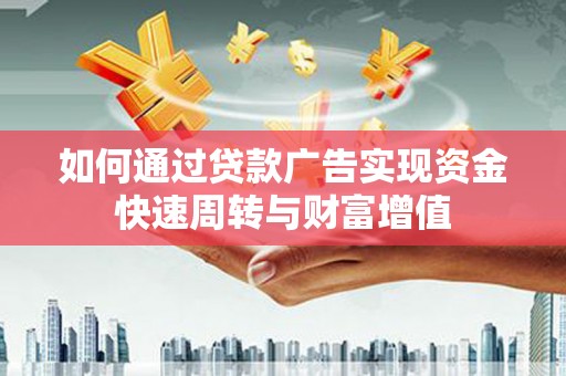 汉川如何通过贷款广告实现资金快速周转与财富增值