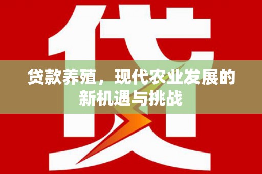 汉川贷款养殖，现代农业发展的新机遇与挑战