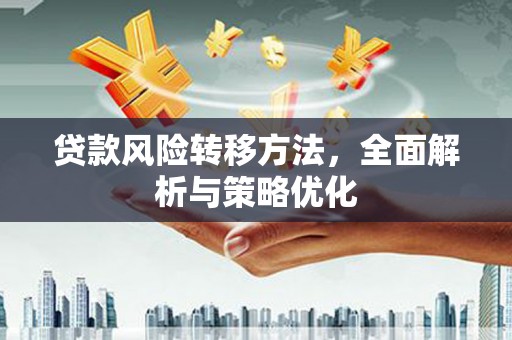 汉川贷款风险转移方法，全面解析与策略优化