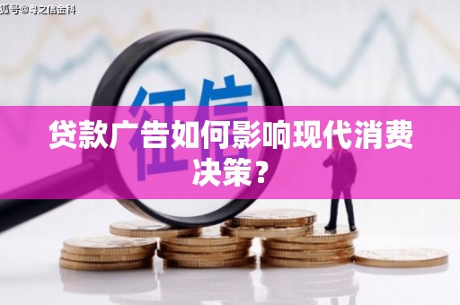 汉川贷款广告如何影响现代消费决策？