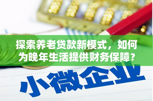 汉川探索养老贷款新模式，如何为晚年生活提供财务保障？