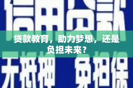 汉川贷款教育，助力梦想，还是负担未来？