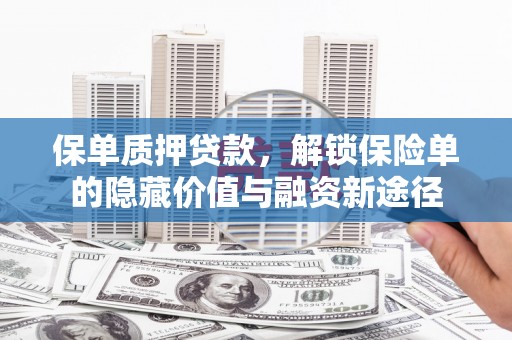汉川保单质押贷款，解锁保险单的隐藏价值与融资新途径