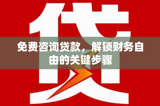 汉川免费咨询贷款，解锁财务自由的关键步骤