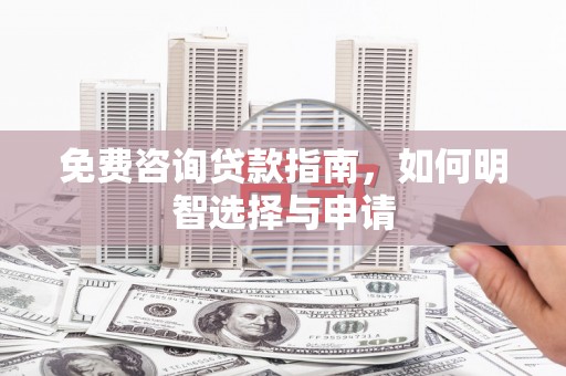 汉川免费咨询贷款指南，如何明智选择与申请
