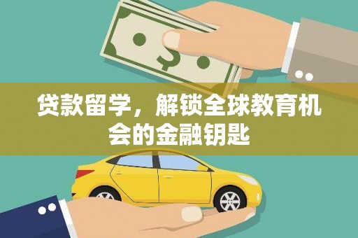 汉川贷款留学，解锁全球教育机会的金融钥匙
