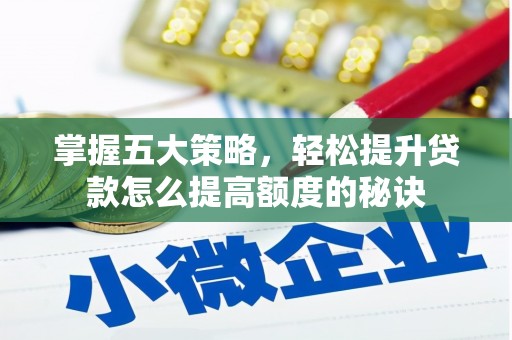 汉川掌握五大策略，轻松提升贷款怎么提高额度的秘诀
