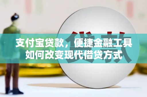 汉川支付宝贷款，便捷金融工具如何改变现代借贷方式