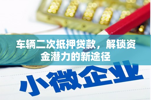 汉川车辆二次抵押贷款，解锁资金潜力的新途径