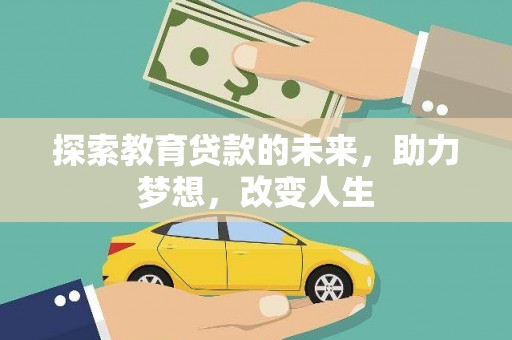 汉川探索教育贷款的未来，助力梦想，改变人生