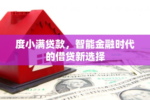 汉川度小满贷款，智能金融时代的借贷新选择