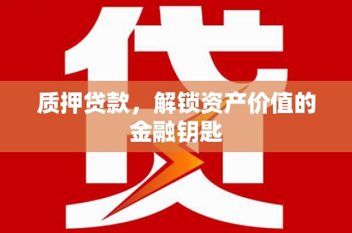 汉川质押贷款，解锁资产价值的金融钥匙